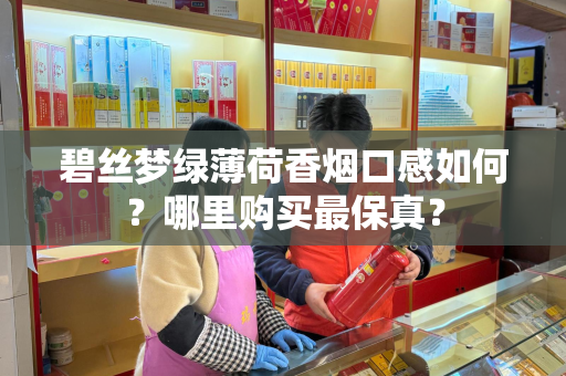 碧丝梦绿薄荷香烟口感如何？哪里购买最保真？